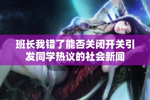 班长我错了能否关闭开关引发同学热议的社会新闻