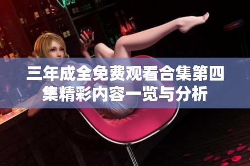 三年成全免费观看合集第四集精彩内容一览与分析