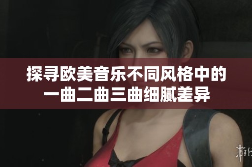 探寻欧美音乐不同风格中的一曲二曲三曲细腻差异