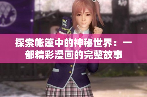 探索帐篷中的神秘世界：一部精彩漫画的完整故事