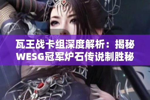 瓦王战卡组深度解析：揭秘WESG冠军炉石传说制胜秘籍