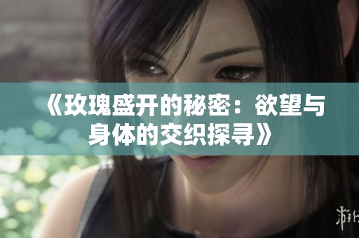 《玫瑰盛开的秘密：欲望与身体的交织探寻》