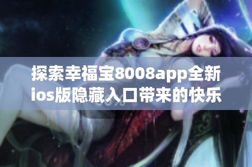 探索幸福宝8008app全新ios版隐藏入口带来的快乐体验