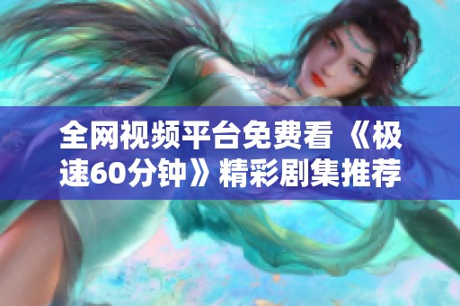 全网视频平台免费看 《极速60分钟》精彩剧集推荐