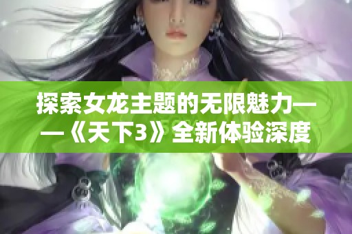 探索女龙主题的无限魅力——《天下3》全新体验深度解析