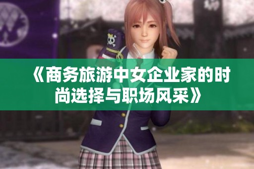 《商务旅游中女企业家的时尚选择与职场风采》