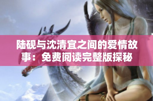 陆砚与沈清宜之间的爱情故事：免费阅读完整版探秘