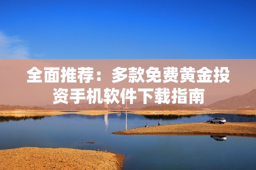 全面推荐：多款免费黄金投资手机软件下载指南