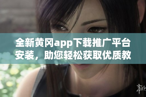 全新黄冈app下载推广平台安装，助您轻松获取优质教育资源