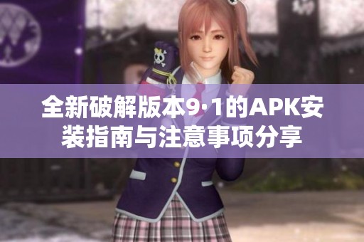 全新破解版本9·1的APK安装指南与注意事项分享