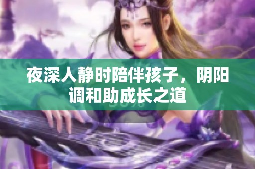 夜深人静时陪伴孩子，阴阳调和助成长之道