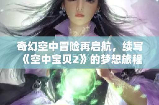 奇幻空中冒险再启航，续写《空中宝贝2》的梦想旅程