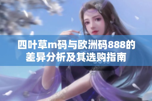 四叶草m码与欧洲码888的差异分析及其选购指南