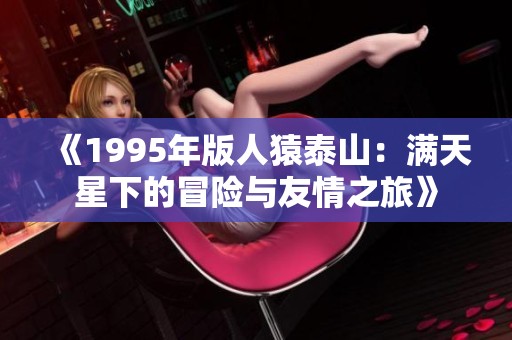 《1995年版人猿泰山：满天星下的冒险与友情之旅》