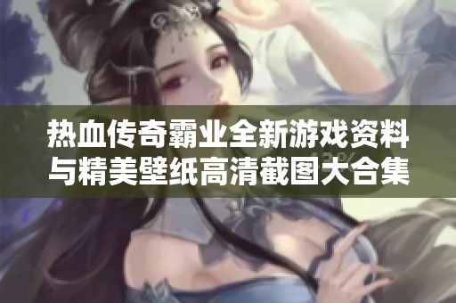 热血传奇霸业全新游戏资料与精美壁纸高清截图大合集