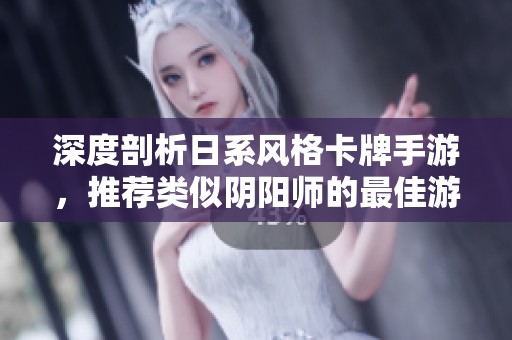 深度剖析日系风格卡牌手游，推荐类似阴阳师的最佳游戏选择