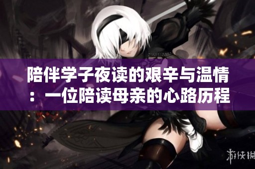 陪伴学子夜读的艰辛与温情：一位陪读母亲的心路历程