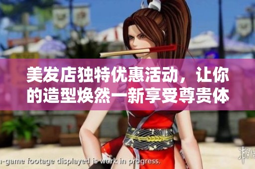 美发店独特优惠活动，让你的造型焕然一新享受尊贵体验