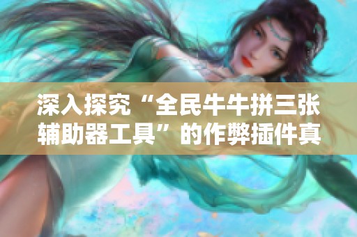 深入探究“全民牛牛拼三张辅助器工具”的作弊插件真相与功能介绍