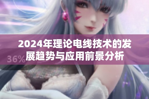2024年理论电线技术的发展趋势与应用前景分析