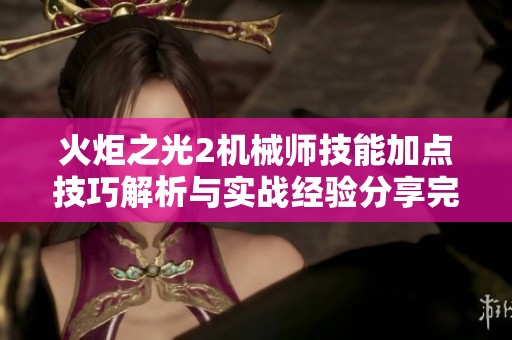 火炬之光2机械师技能加点技巧解析与实战经验分享完整指南