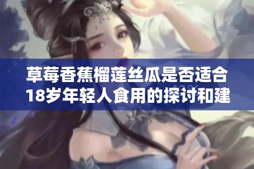 草莓香蕉榴莲丝瓜是否适合18岁年轻人食用的探讨和建议