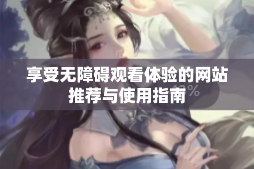 享受无障碍观看体验的网站推荐与使用指南