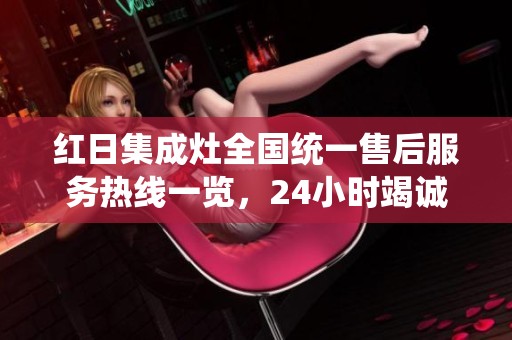 红日集成灶全国统一售后服务热线一览，24小时竭诚为您服务
