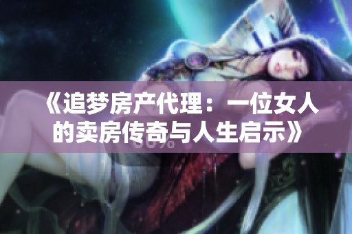 《追梦房产代理：一位女人的卖房传奇与人生启示》