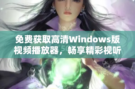 免费获取高清Windows版视频播放器，畅享精彩视听体验