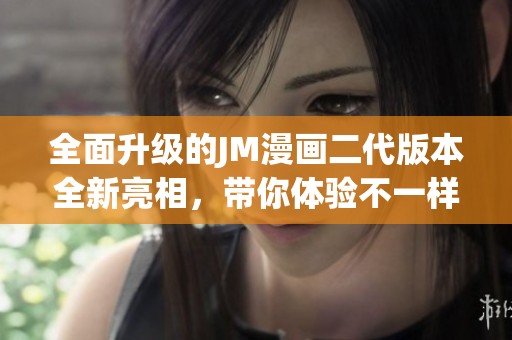 全面升级的JM漫画二代版本全新亮相，带你体验不一样的视觉盛宴