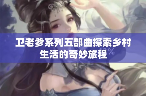 卫老爹系列五部曲探索乡村生活的奇妙旅程