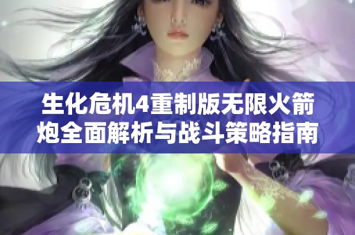 生化危机4重制版无限火箭炮全面解析与战斗策略指南