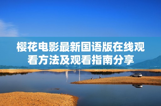 樱花电影最新国语版在线观看方法及观看指南分享