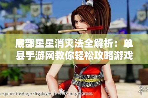 底部星星消灭法全解析：单县手游网教你轻松攻略游戏策略