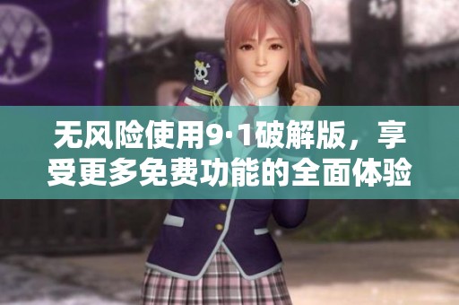 无风险使用9·1破解版，享受更多免费功能的全面体验