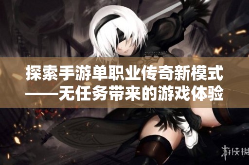 探索手游单职业传奇新模式——无任务带来的游戏体验变革与挑战