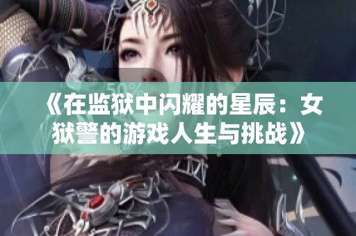 《在监狱中闪耀的星辰：女狱警的游戏人生与挑战》