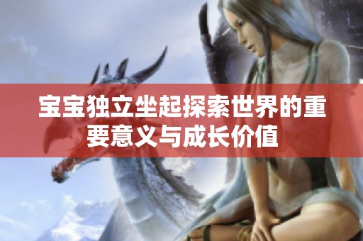 宝宝独立坐起探索世界的重要意义与成长价值