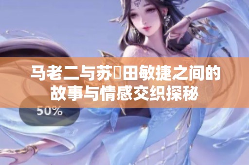马老二与苏玥田敏捷之间的故事与情感交织探秘