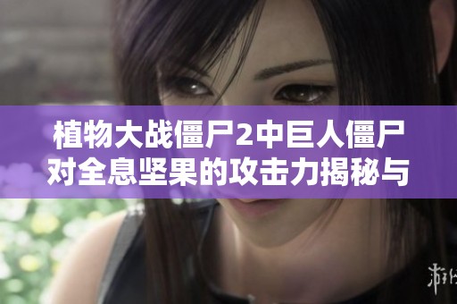 植物大战僵尸2中巨人僵尸对全息坚果的攻击力揭秘与分析