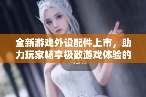 全新游戏外设配件上市，助力玩家畅享极致游戏体验的秘密武器！