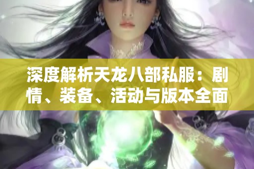 深度解析天龙八部私服：剧情、装备、活动与版本全面概述