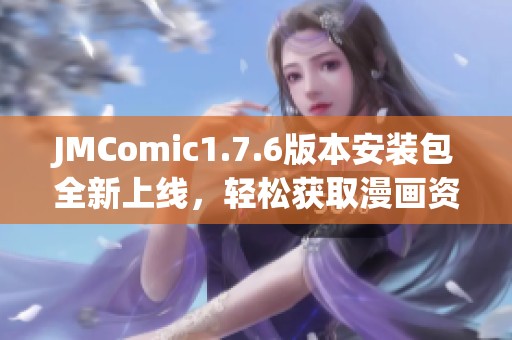 JMComic1.7.6版本安装包全新上线，轻松获取漫画资源