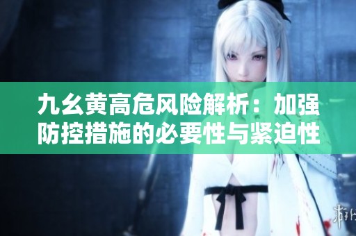 九幺黄高危风险解析：加强防控措施的必要性与紧迫性