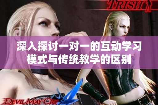 深入探讨一对一的互动学习模式与传统教学的区别