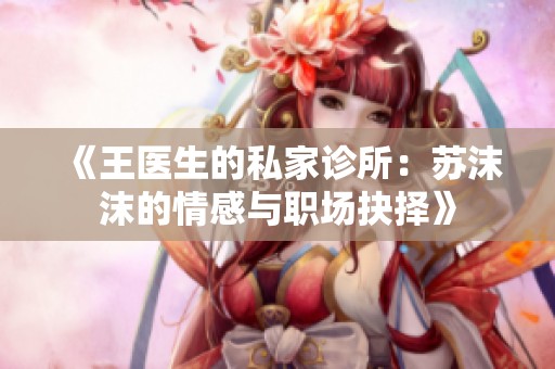 《王医生的私家诊所：苏沫沫的情感与职场抉择》