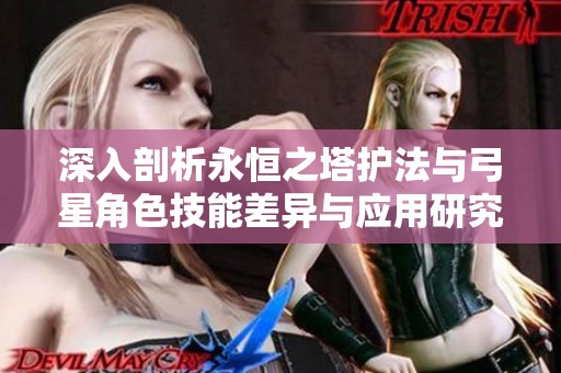 深入剖析永恒之塔护法与弓星角色技能差异与应用研究