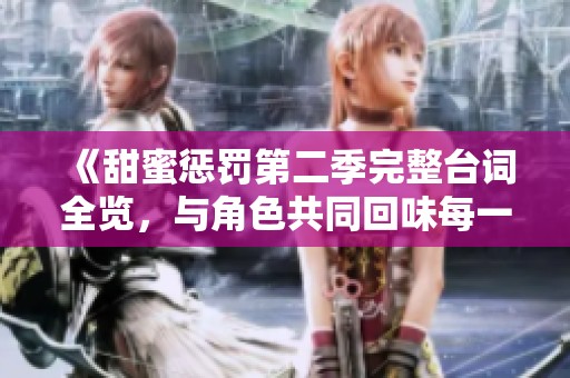 《甜蜜惩罚第二季完整台词全览，与角色共同回味每一刻》