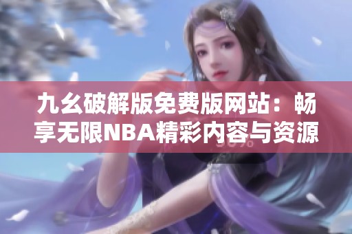 九幺破解版免费版网站：畅享无限NBA精彩内容与资源